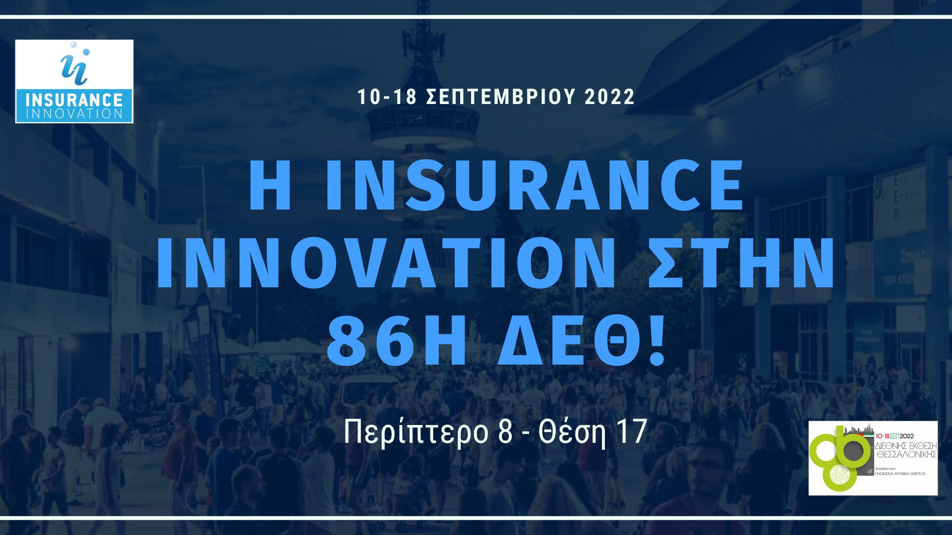 Η Insurance Innovation για δεύτερη συνεχόμενη χρονιά συμμετέχει ως εκθέτης στην 86η ΔΕΘ, έχοντας ως στόχο να μεταφέρει το μήνυμα της ιδιωτικής ασφάλισης στους επισκέπτες της μεγαλύτερης γιορτής της επιχειρηματικότητας στην Ελλάδα!